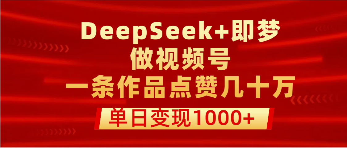用DeepSeek+即梦做视频号，一条作品点赞几十万，单日变现1000+-玖儿的学习笔记