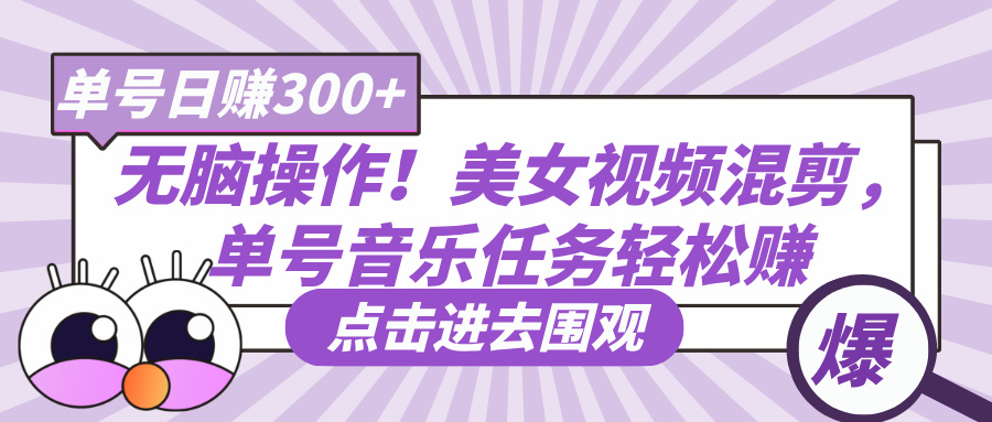 无脑操作！美女视频混剪，单号音乐任务轻松日赚300+-玖儿的学习笔记