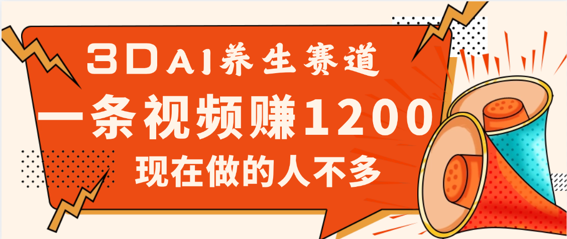 3DAI养生赛道，一条视频赚了1200，新蓝海，目前做的人不多-玖儿的学习笔记