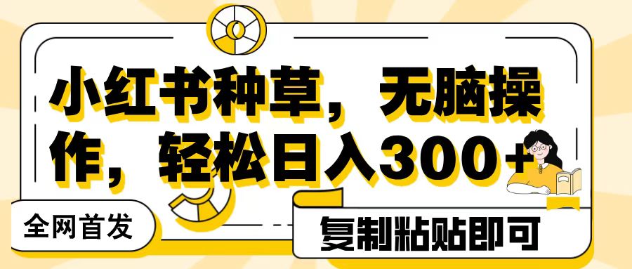 全网首发小红书种草，无脑操作，复制粘贴即可，轻松日入300+-玖儿的学习笔记