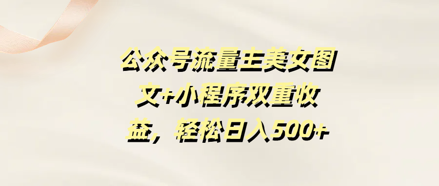 公众号流量主美女图文+小程序双重收益，轻松日入500+-玖儿的学习笔记