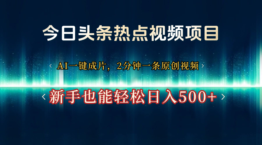 今日头条热点视频项目， AI一键成片，2分钟一条原创视频，新手也能轻松日入500+-玖儿的学习笔记