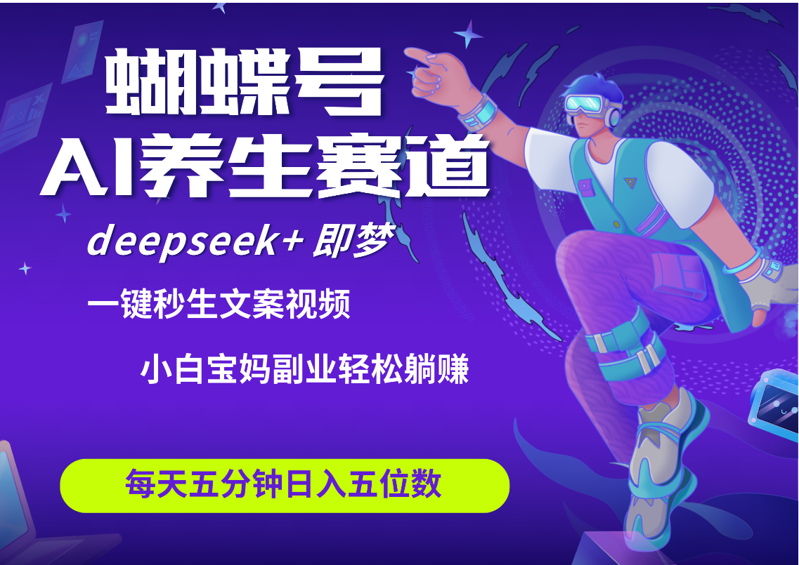 蝴蝶号大健康养生赛道+deepseek AI快速产出爆款视频   起号快  带货超级猛 每天仅需五分钟 变现路子太广了 日入五位数 小白 宝妈 上班族副业 轻松躺赚-玖儿的学习笔记