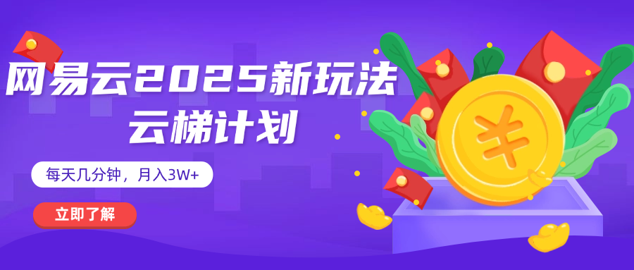 网易云云梯计划 杀疯了 每天几分钟月入3w+-玖儿的学习笔记