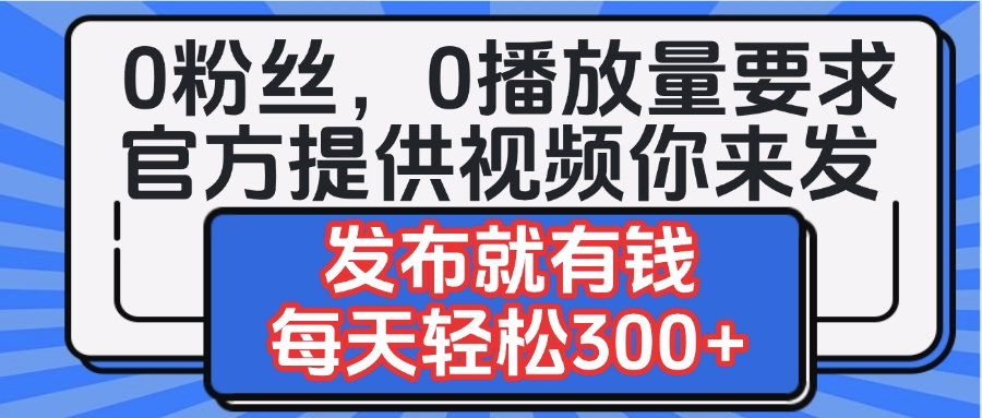 0粉丝要求0播放量要求，官方提供视频你来发  发布就有钱，每天轻松300+-玖儿的学习笔记