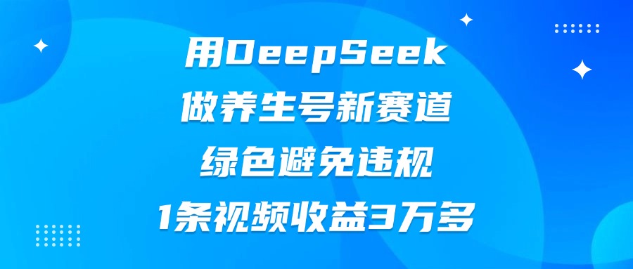 用DeepSeek做养生号新赛道，绿色避免违规，1条视频收益3万多-玖儿的学习笔记