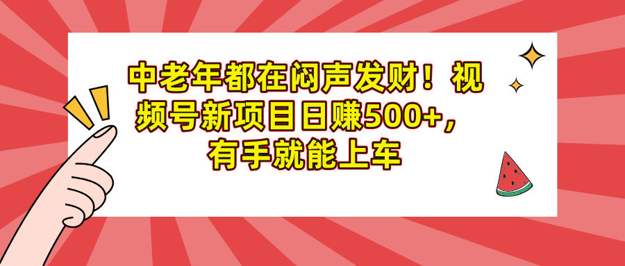 中老年都在闷声发财！视频号新项目日赚500+，有手就能上车-玖儿的学习笔记