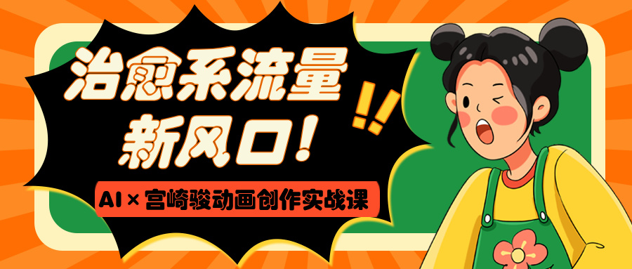 治愈系流量新风口！AI×宫崎骏动画创作实战课-玖儿的学习笔记