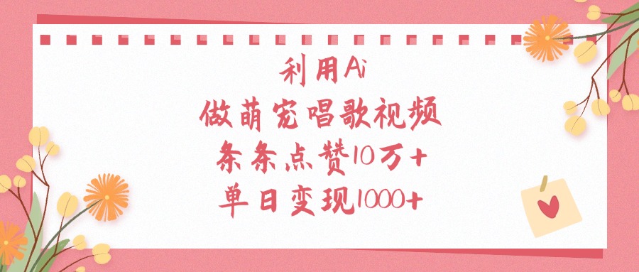利用Ai做萌宠唱歌视频，条条点赞10万+，单日变现1000+-玖儿的学习笔记