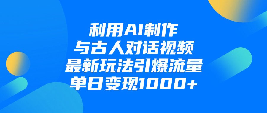 利用AI制作与古人对话的视频，最新玩法引爆流量，单日变现1000+-玖儿的学习笔记