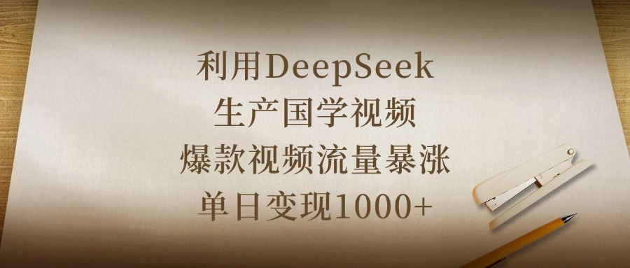 利用DeepSeek生产国学视频，爆款视频流量暴涨，单日变现1000+-玖儿的学习笔记