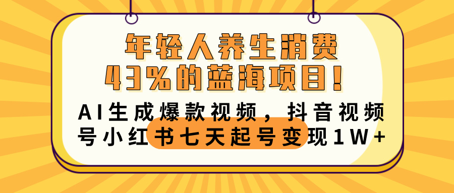 年轻人养生消费43%的蓝海项目！AI生成爆款视频，抖音视频号小红书七天起号变现10000+-玖儿的学习笔记