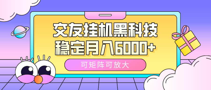 交友挂机黑科技，可矩阵可放大，稳定月入6000+-玖儿的学习笔记