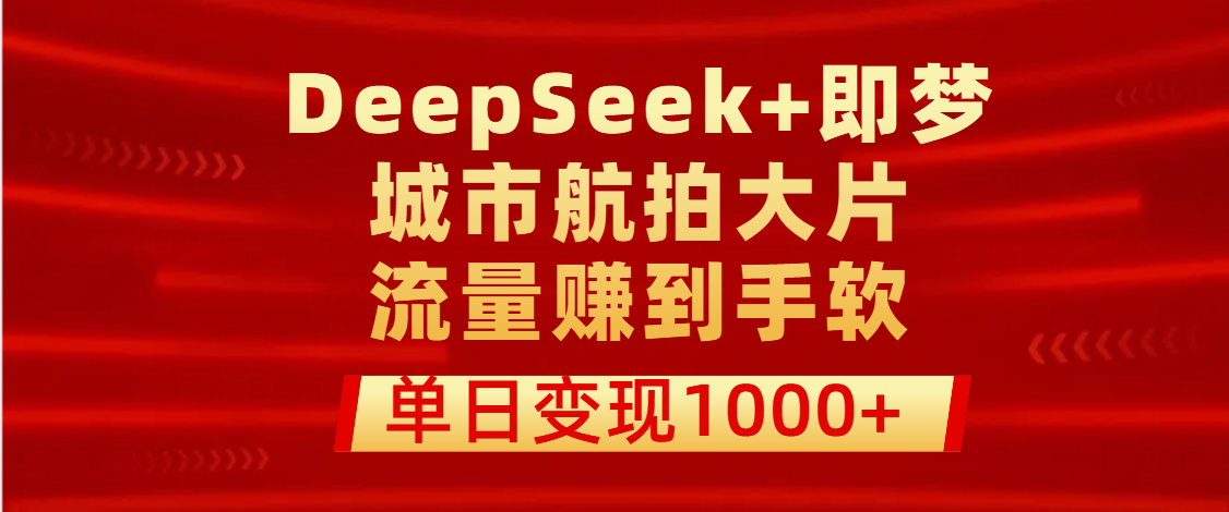 用DeepSeek+即梦做城市航拍大片，流量赚到手软，单日变现1000+-玖儿的学习笔记