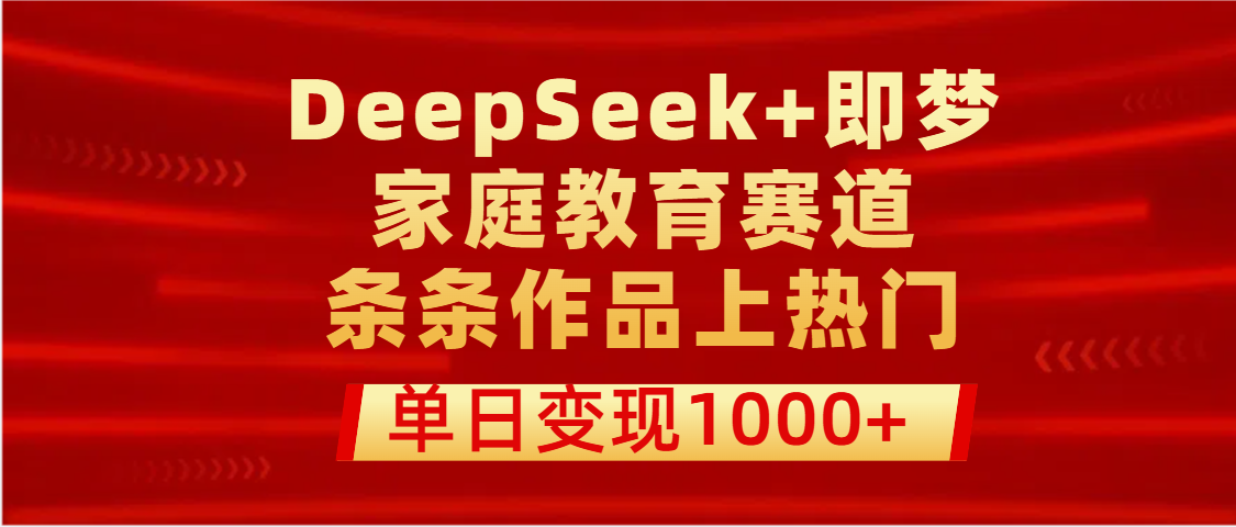 DeepSeek+即梦做家庭教育赛道，条条作品上热门，单日变现1000+-玖儿的学习笔记