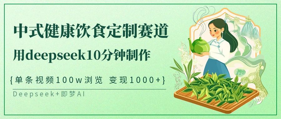 爆火中式健康饮食定制赛道，用deepseek10分钟制作单条视频100w浏览变现1000+-玖儿的学习笔记