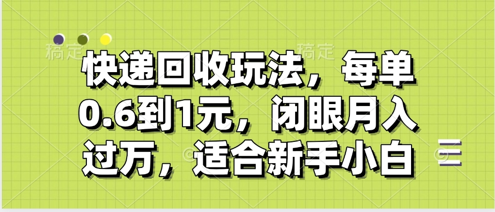 快递回收自助玩法，没单收益0.6到1元，闭眼也能月入一万，适合新手小白-玖儿的学习笔记