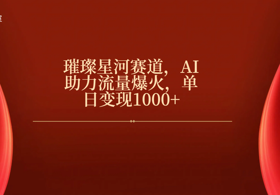 璀璨星河赛道，AI助力流量爆火，单日变现1000+-玖儿的学习笔记