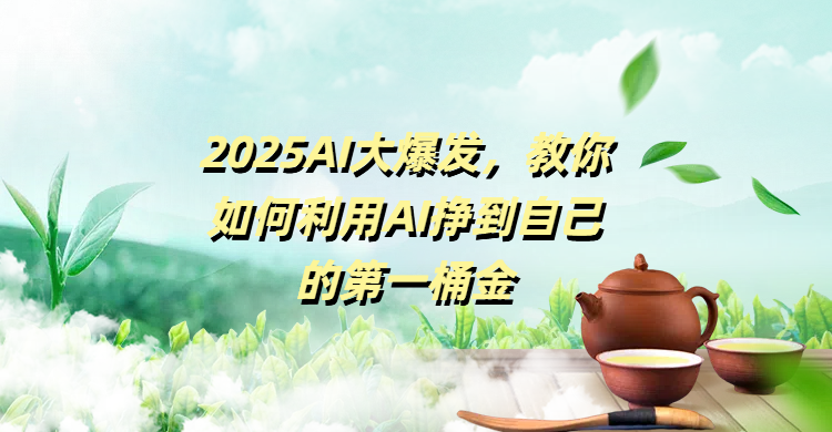 2025AI大爆发，教你如何利用AI挣到自己的第一桶金-玖儿的学习笔记