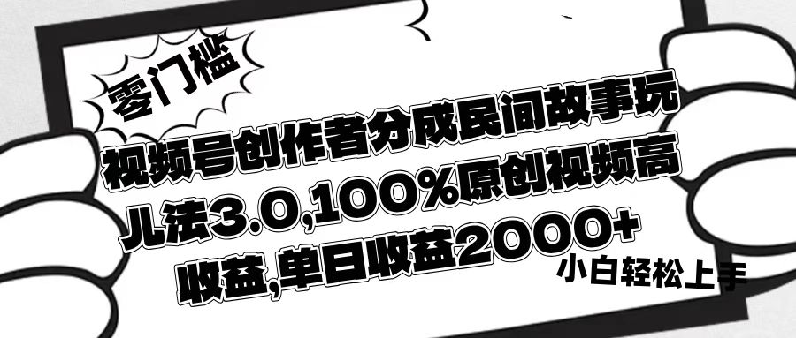 视频号创作者分成民间故事玩儿法3.0，100%原创视频高收益，单日收益2000+-玖儿的学习笔记