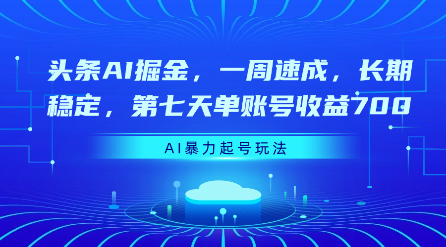 头条AI掘金，一周速成，长期稳定，第七天单账号收益700-玖儿的学习笔记