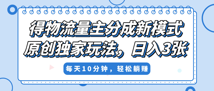 得物流量主分成新模式，原创独家玩法，小白可做，简单暴利，单日稳定变现300+-玖儿的学习笔记