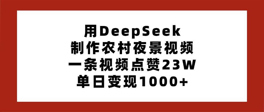 用DeepSeek制作农村夜景视频，一条视频点赞23W，单日变现1000+-玖儿的学习笔记