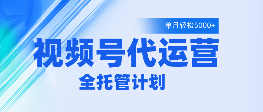 视频号代运营2.0，全程托管招募，单月轻松变现5000+-玖儿的学习笔记