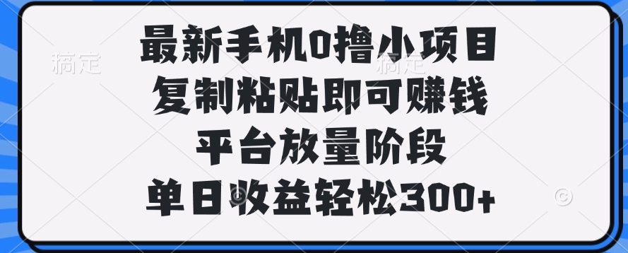 最新手机0撸小项目，复制粘贴即可赚钱，单日收益轻松300+-玖儿的学习笔记