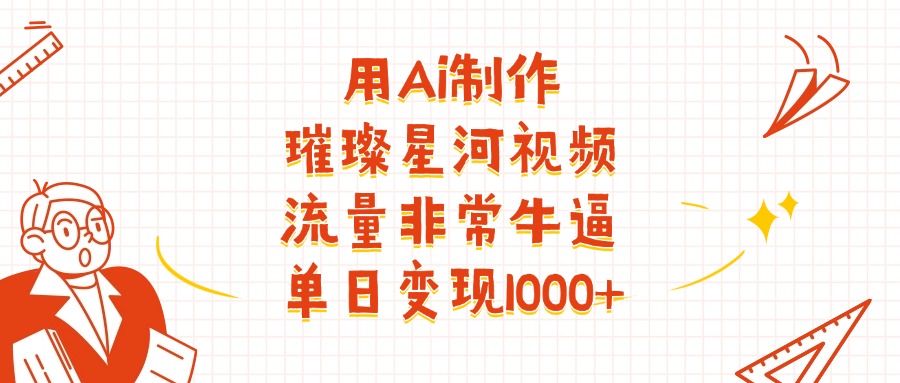 用Ai制作璀璨星河视频，流量非常牛逼，单日变现1000+-玖儿的学习笔记