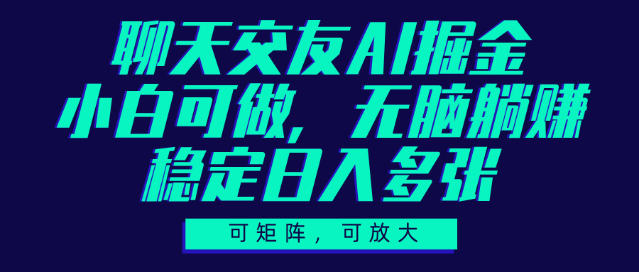 聊天交友AI掘金，可矩阵可放大，小白可做，稳定日入多张-玖儿的学习笔记