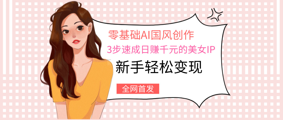 零基础AI国风创作：3步速成日赚千元的美女IP，新手轻松变现-玖儿的学习笔记