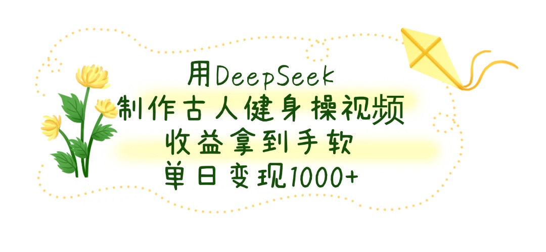 用DeepSeek制作古人健身操视频，收益拿到手软，单日变现1000+-玖儿的学习笔记