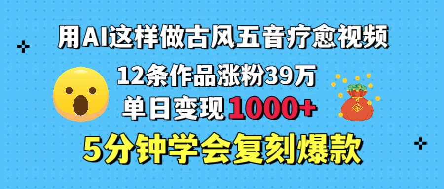 用AI这样做古风五音疗愈视频，12条作品涨粉39万，单日变现1000＋，五分钟学会复刻爆款-玖儿的学习笔记