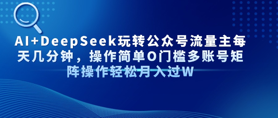 AI+DeepSeek玩转公众号流量主每天几分钟，操作简单O门槛多账号矩阵操作轻松月入过W-玖儿的学习笔记