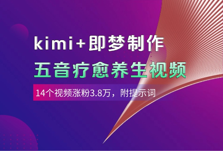 kimi+即梦制作AI五音疗愈养生视频，14个视频涨粉3.8万，多种变现方式，附提示词-玖儿的学习笔记