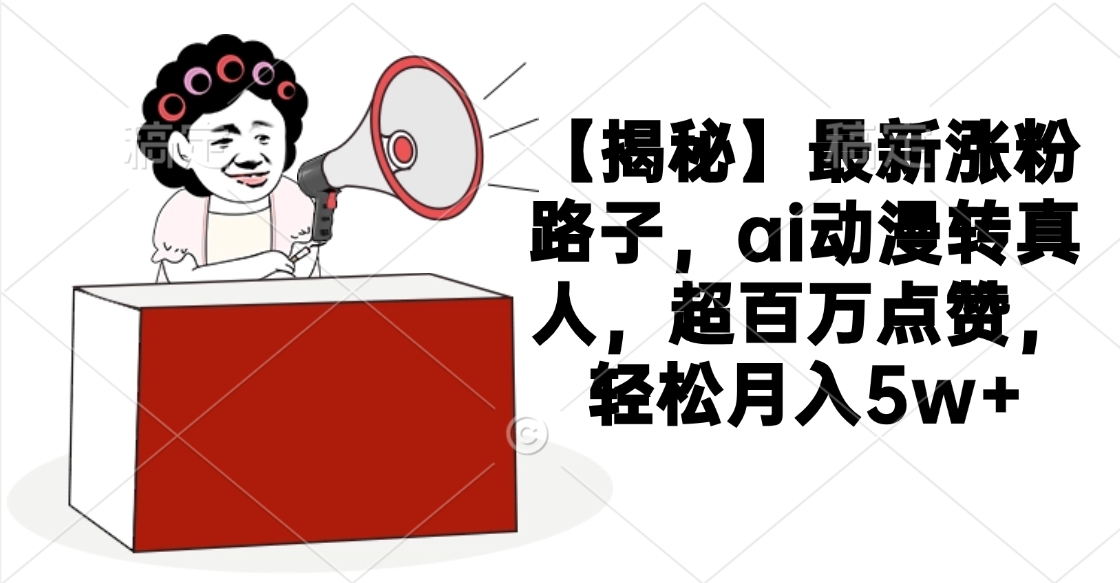 【揭秘】最新涨粉路子，ai动漫转真人，超百万点赞，轻松月入5w+-玖儿的学习笔记