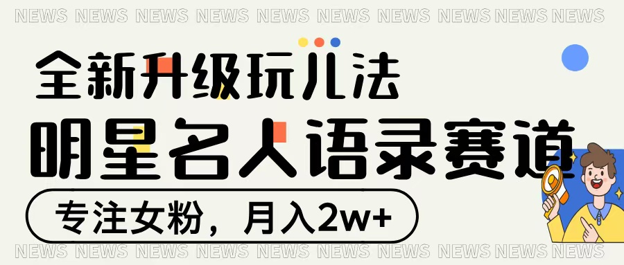 明星名人语录赛道全新升级玩法，专注女粉，月入2W＋-玖儿的学习笔记