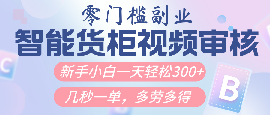 智能货柜视频审核，几秒一单，多劳多得，新人小白一天轻松300+，零门槛-玖儿的学习笔记