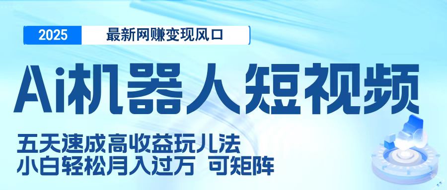 二零二五最新网赚变现风口，Ai 机器人短视频，五天速成高收益玩儿法，小白轻松月入过万，可矩阵-玖儿的学习笔记