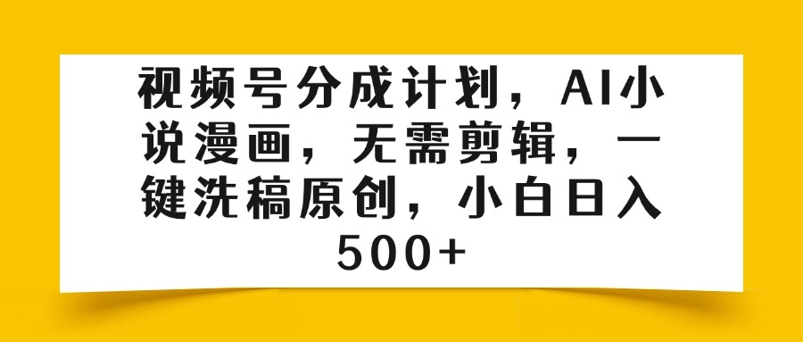 视频号分成计划，AI小说漫画，无需剪辑，一键洗稿原创，小白日入500+-玖儿的学习笔记