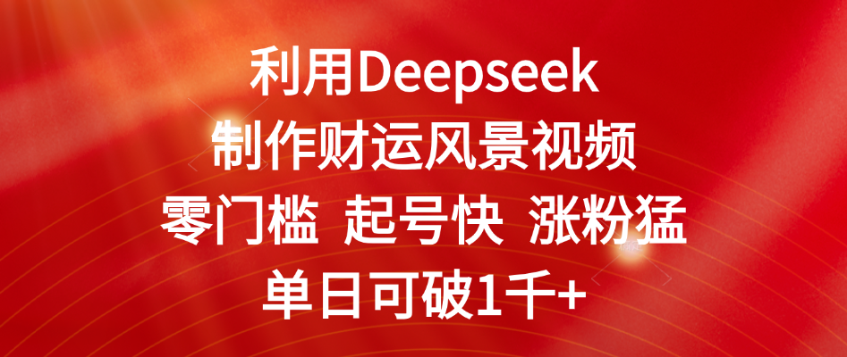利用Deepseek制作财运风景视频，零门槛 起号快 涨粉猛，单日可破1千+-玖儿的学习笔记