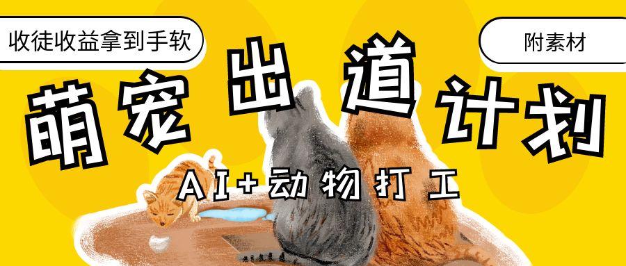 AI+动物打工，治愈系萌宠出道计划，收徒变现到手软。-玖儿的学习笔记