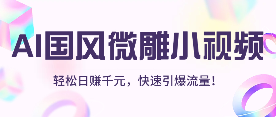 AI国风微雕小视频：轻松日赚千元，快速引爆流量！-玖儿的学习笔记