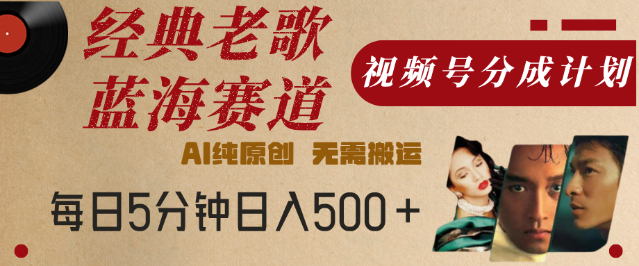 最新经典老歌赛道，视频号分成计划，收益拿到手软，AI纯原创，无需搬运，每天5分钟，单号日入500+-玖儿的学习笔记
