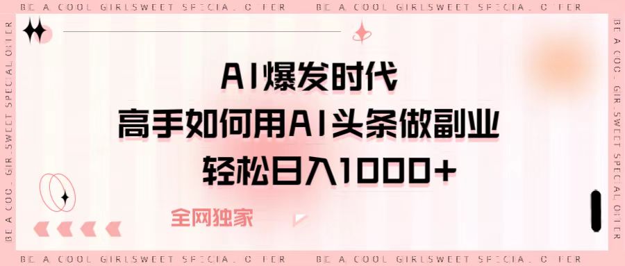 AI爆发时代，高手如何用AI头条做副业，轻松日入1000+-玖儿的学习笔记