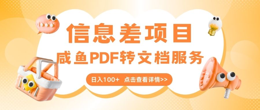 最新信息差项目，咸鱼PDF转文档服务，日入100+-玖儿的学习笔记