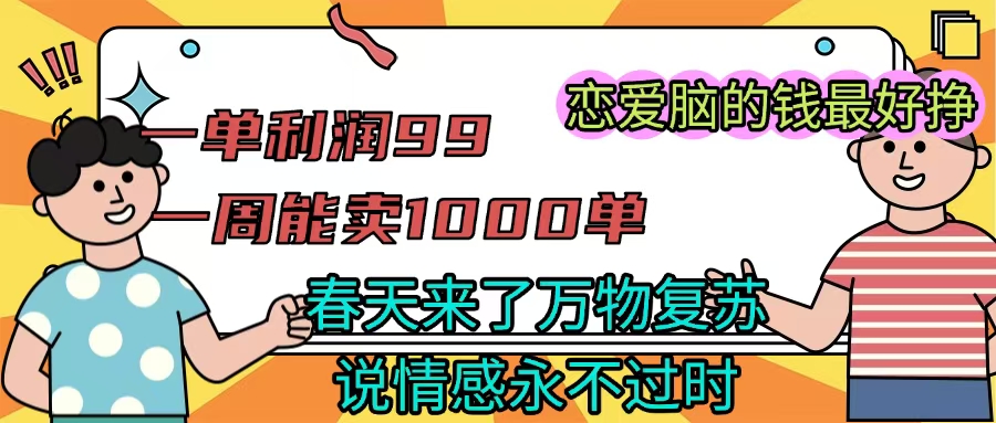 《一单利润99 一周能出1000单，春天来了，万物复苏，恋爱脑的钱最好赚》-玖儿的学习笔记