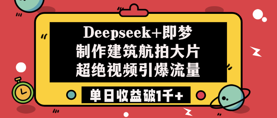 Deepseek+即梦制作建筑航拍大片，超绝视频引爆流量，单日收益破1千+-玖儿的学习笔记