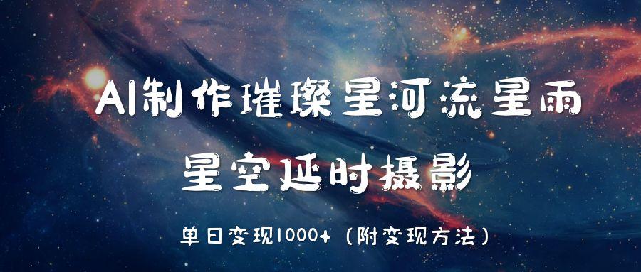 AI制作璀璨星河流星雨，星空延时摄影，单日变现1000+-玖儿的学习笔记